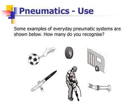 Pneumatics - Use Some examples of everyday pneumatic systems are shown below. How many do you recognise?