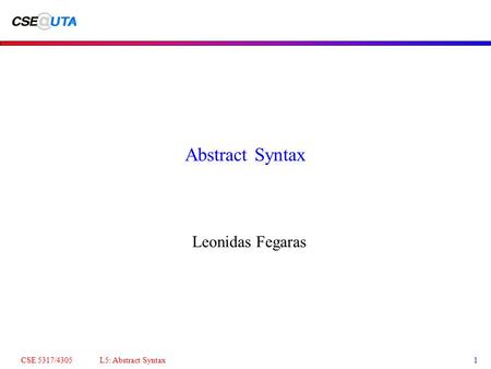 CSE 5317/4305 L5: Abstract Syntax1 Abstract Syntax Leonidas Fegaras.