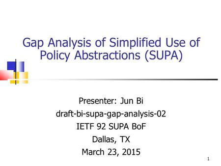 Gap Analysis of Simplified Use of Policy Abstractions (SUPA) Presenter: Jun Bi draft-bi-supa-gap-analysis-02 IETF 92 SUPA BoF Dallas, TX March 23, 2015.