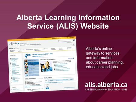 Alberta Learning Information Service (ALIS) Website Alberta’s online gateway to services and information about career planning, education and jobs.