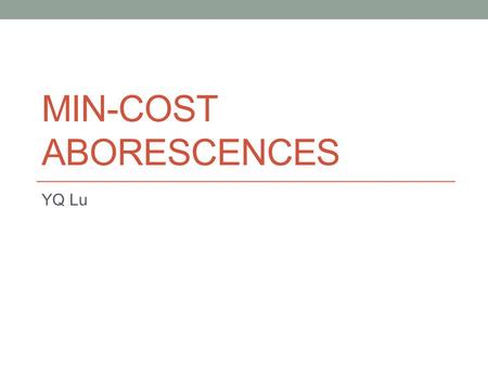 MIN-COST ABORESCENCES YQ Lu. Aborescence Definition: Given a directed graph G=(V,E) and a root r, an aborescence rooted at r is a subgraph T that each.