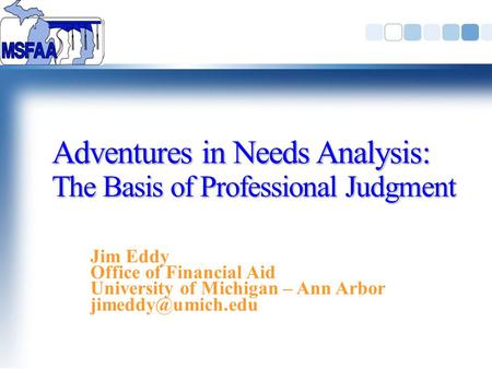 Adventures in Needs Analysis: The Basis of Professional Judgment Jim Eddy Office of Financial Aid University of Michigan – Ann Arbor