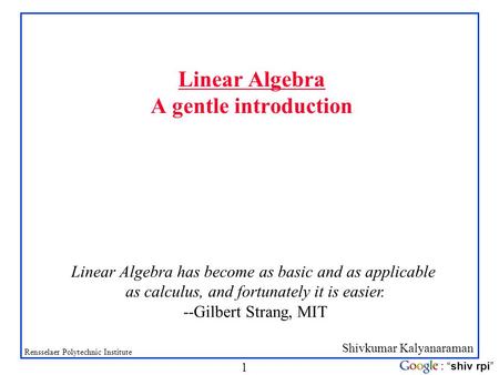 Shivkumar Kalyanaraman Rensselaer Polytechnic Institute 1 : “shiv rpi” Linear Algebra A gentle introduction Linear Algebra has become as basic and as applicable.