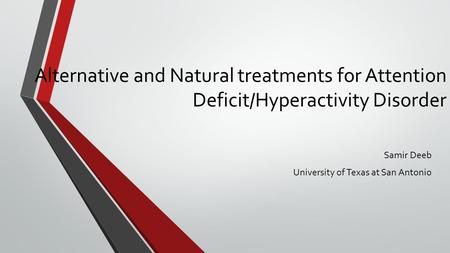 Samir Deeb University of Texas at San Antonio Alternative and Natural treatments for Attention Deficit/Hyperactivity Disorder.