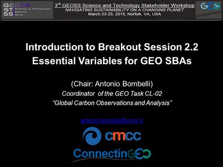 Introduction to Breakout Session 2.2 Essential Variables for GEO SBAs (Chair: Antonio Bombelli) Coordinator of the GEO Task CL-02 “Global Carbon Observations.