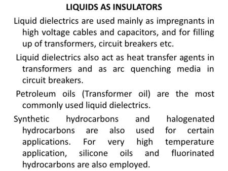 LIQUIDS AS INSULATORS Liquid dielectrics are used mainly as impregnants in high voltage cables and capacitors, and for filling up of transformers, circuit.