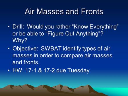 Air Masses and Fronts Drill: Would you rather “Know Everything” or be able to “Figure Out Anything”? Why? Objective: SWBAT identify types of air masses.