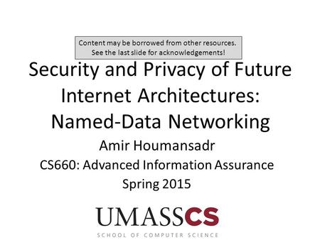 Security and Privacy of Future Internet Architectures: Named-Data Networking Amir Houmansadr CS660: Advanced Information Assurance Spring 2015 Content.