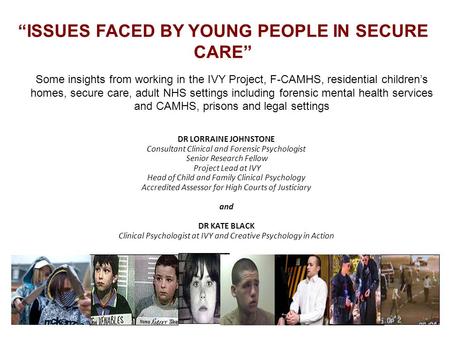 “ISSUES FACED BY YOUNG PEOPLE IN SECURE CARE” DR LORRAINE JOHNSTONE Consultant Clinical and Forensic Psychologist Senior Research Fellow Project Lead at.