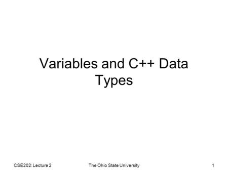 CSE202: Lecture 2The Ohio State University1 Variables and C++ Data Types.