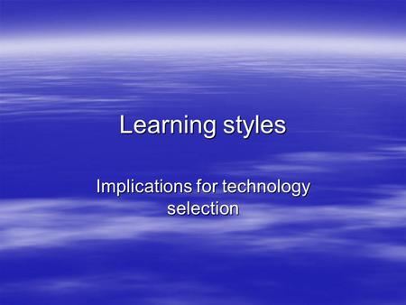 Learning styles Implications for technology selection.