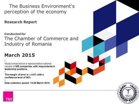 The Business Environment's perception of the economy Research Report Conducted for The Chamber of Commerce and Industry of Romania March 2015 S Study conducted.