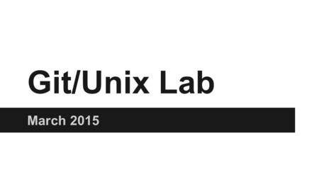 Git/Unix Lab March 2015. Version Control ●Keep track of changes to a project ●Serves as a backup ●Revert to previous version ●Work on the same files concurrently.