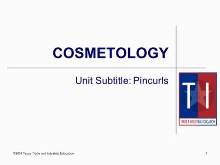 ©2004 Texas Trade and Industrial Education1 COSMETOLOGY Unit Subtitle: Pincurls.