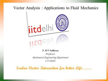 Scalar-Vector Interaction for better Life …… P M V Subbarao Professor Mechanical Engineering Department I I T Delhi Vector Analysis : Applications to.