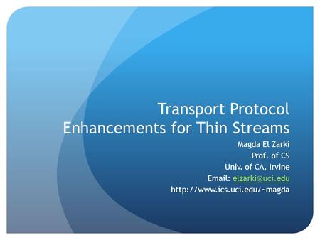 Transport Protocol Enhancements for Thin Streams Magda El Zarki Prof. of CS Univ. of CA, Irvine