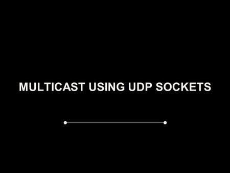 MULTICAST USING UDP SOCKETS. PRELIMINARIES *CAST Unicast Communication is strictly from one sender to another specified receiver eg: TCP on LAN Broadcast.