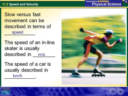11.2 Speed and Velocity Slow versus fast movement can be described in terms of ___________ The speed of an in-line skater is usually described in ________.