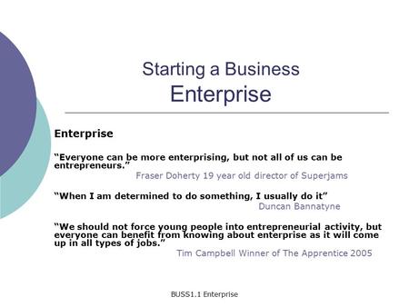 BUSS1.1 Enterprise Starting a Business Enterprise Enterprise “Everyone can be more enterprising, but not all of us can be entrepreneurs.” Fraser Doherty.