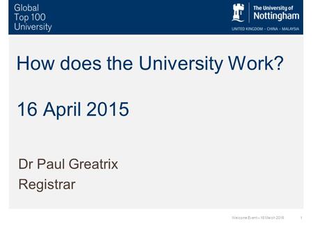 1Welcome Event – 16 March 2015 How does the University Work? 16 April 2015 Dr Paul Greatrix Registrar.