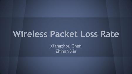 Wireless Packet Loss Rate Xiangzhou Chen Zhihan Xia.