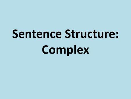 Sentence Structure: Complex. I can identify complex sentences. I can correctly write complex sentences.