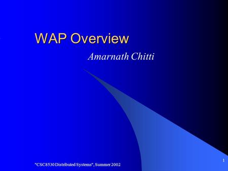 CSC8530 Distributed Systems, Summer 2002 1 WAP Overview Amarnath Chitti.