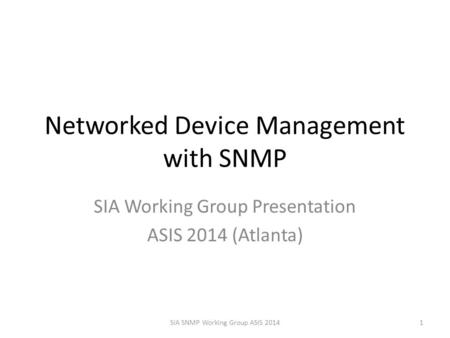 Networked Device Management with SNMP SIA Working Group Presentation ASIS 2014 (Atlanta) SIA SNMP Working Group ASIS 20141.