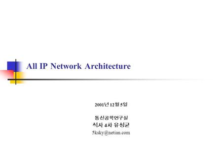 All IP Network Architecture 2001 년 12 월 5 일 통신공학연구실 석사 4 차 유성균