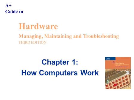 A+ Guide to Hardware Managing, Maintaining and Troubleshooting THIRD EDITION Chapter 1: How Computers Work.