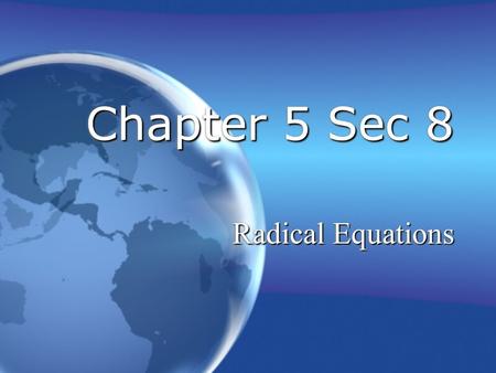 Chapter 5 Sec 8 Radical Equations. 2 of 7 Chapter 5 Sec 8: Radical Equations Solve Radical Equations Equations with radical that have variables in the.