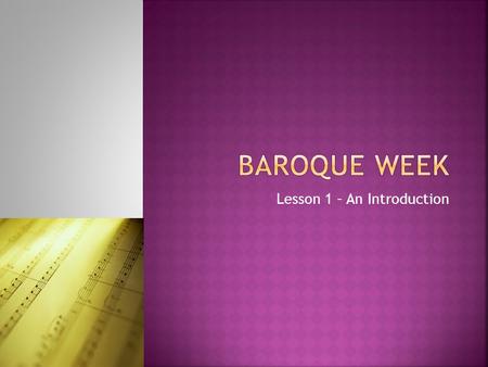 Lesson 1 – An Introduction.  Learn about the Baroque era of music  Discover one of the most famous Baroque composers  Listen to some music from the.