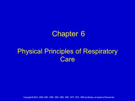 Copyright © 2013, 2009, 2003, 1999, 1995, 1990, 1982, 1977, 1973, 1969 by Mosby, an imprint of Elsevier Inc. Chapter 6 Physical Principles of Respiratory.