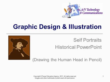 Graphic Design & Illustration Self Portraits Historical PowerPoint (Drawing the Human Head in Pencil) 1Copyright © Texas Education Agency, 2011. All rights.