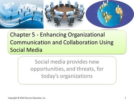 Copyright © 2014 Pearson Education, Inc. 1 Social media provides new opportunities, and threats, for today’s organizations Chapter 5 - Enhancing Organizational.