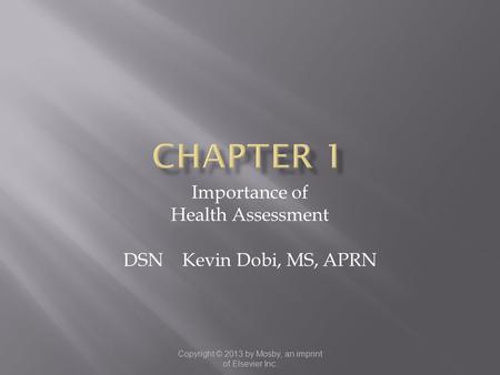 Copyright © 2013 by Mosby, an imprint of Elsevier Inc. Importance of Health Assessment DSN Kevin Dobi, MS, APRN.