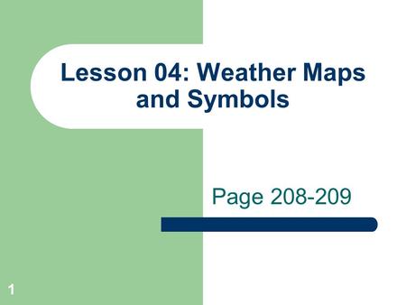 1 Lesson 04: Weather Maps and Symbols Page 208-209.