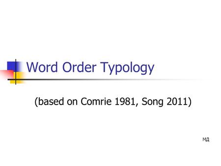 Word Order Typology (based on Comrie 1981, Song 2011) МД.