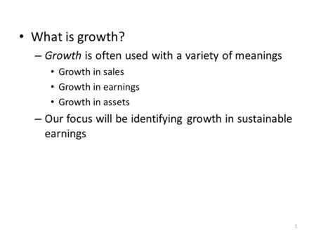 What is growth? – Growth is often used with a variety of meanings Growth in sales Growth in earnings Growth in assets – Our focus will be identifying growth.