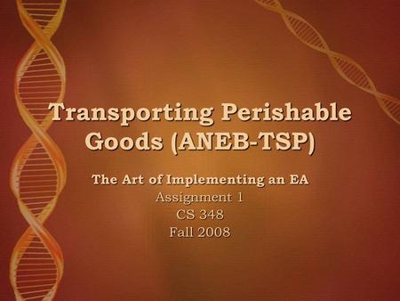Transporting Perishable Goods (ANEB-TSP) The Art of Implementing an EA Assignment 1 CS 348 Fall 2008.