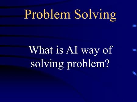 Problem Solving What is AI way of solving problem?