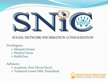 SOCIAL NETWORK INFORMATION CONSOLIDATION Developers:  Klasquin Tomer  Nisimov Yaron  Rabih Erez Advisors:  Academic: Prof. Elovici Yuval  Technical: