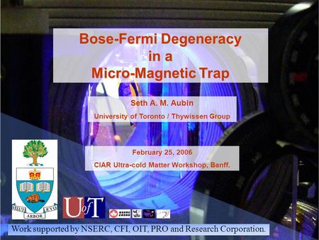 Bose-Fermi Degeneracy in a Micro-Magnetic Trap Seth A. M. Aubin University of Toronto / Thywissen Group February 25, 2006 CIAR Ultra-cold Matter Workshop,