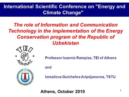 1 Professor Ioannis Rampias, TEI of Athens and Ismailova Gulchehra Aripdjanovna, TSTU International Scientific Conference on Energy and Climate Change