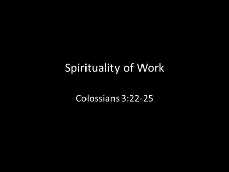 Spirituality of Work Colossians 3:22-25. 28% of U.S. employees are unhappy with their boss 84% of workers are not in their ‘dream job.’ 80% of employees.