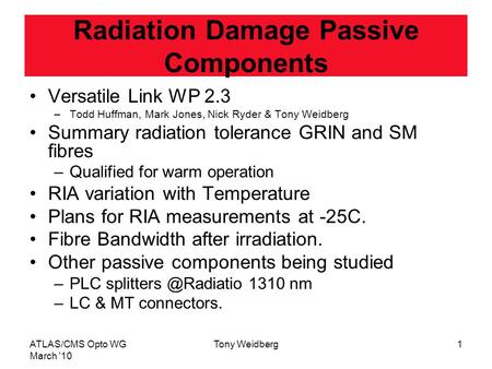 ATLAS/CMS Opto WG March '10 Tony Weidberg1 Radiation Damage Passive Components Versatile Link WP 2.3 –Todd Huffman, Mark Jones, Nick Ryder & Tony Weidberg.