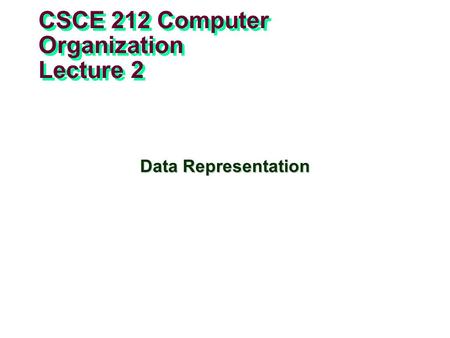 CSCE 212 Computer Organization Lecture 2 Data Representation.