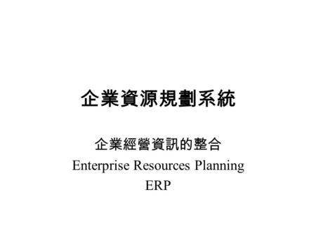 企業資源規劃系統 企業經營資訊的整合 Enterprise Resources Planning ERP.