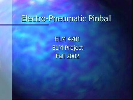 Electro-Pneumatic Pinball ELM 4701 ELM Project Fall 2002.