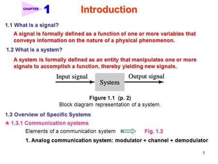1 Introduction CHAPTER 1.1 What is a signal? A signal is formally defined as a function of one or more variables that conveys information on the nature.